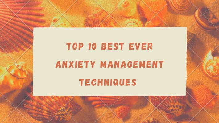 Top 10 Best Ever Anxiety Management Techniques