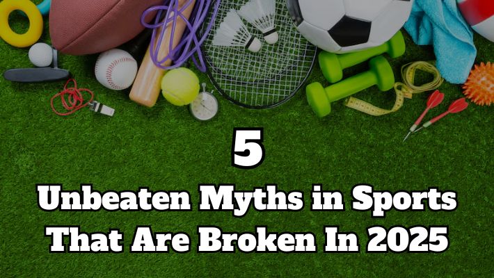 5 Unbeaten Myths in Sports That Are Broken In 2025